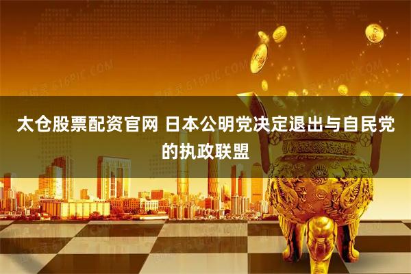 太仓股票配资官网 日本公明党决定退出与自民党的执政联盟