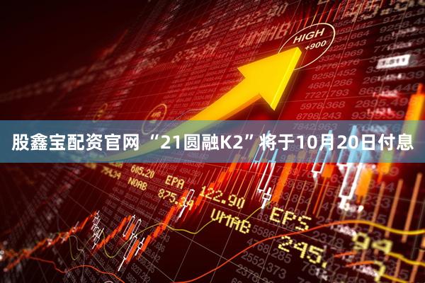 股鑫宝配资官网 “21圆融K2”将于10月20日付息