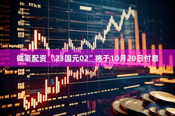 微豪配资 “23国元02”将于10月20日付息