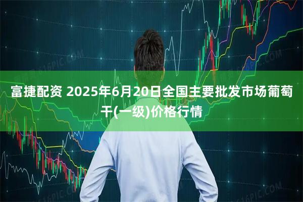 富捷配资 2025年6月20日全国主要批发市场葡萄干(一级)价格行情