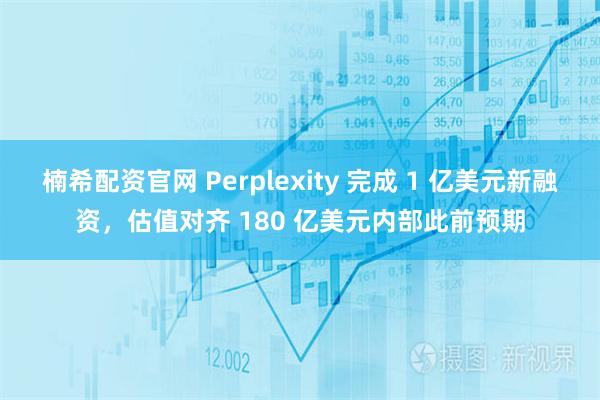 楠希配资官网 Perplexity 完成 1 亿美元新融资，估值对齐 180 亿美元内部此前预期
