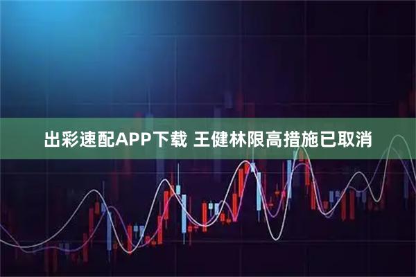 出彩速配APP下载 王健林限高措施已取消