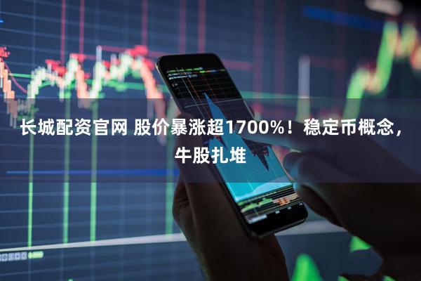长城配资官网 股价暴涨超1700%！稳定币概念，牛股扎堆
