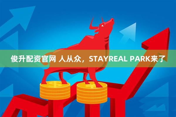 俊升配资官网 人从众，STAYREAL PARK来了